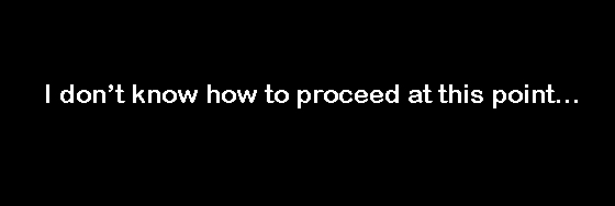 Text that reads "I don't know how to proceed at this point..."
