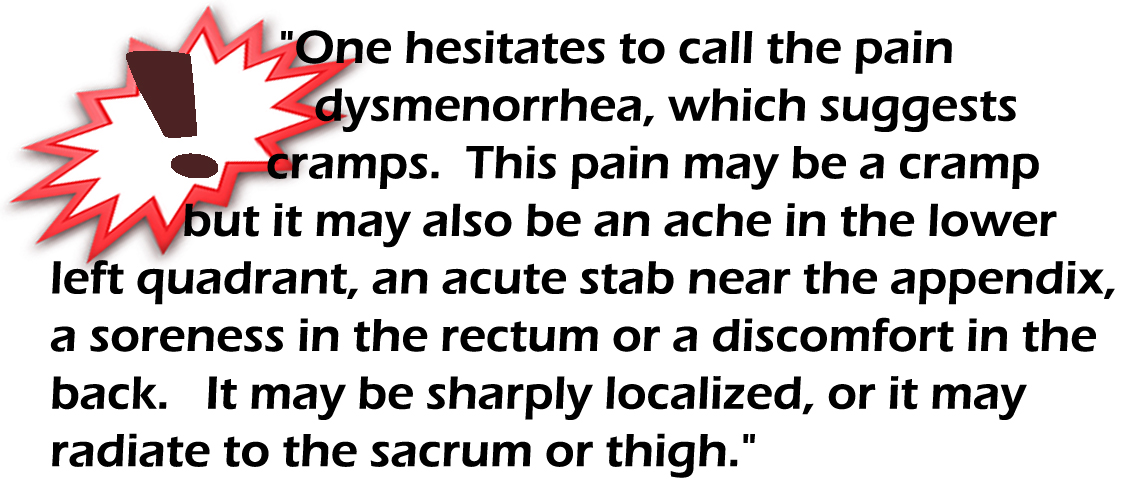 Text that reads "One hesitates to call the pain dysmenorrhea, which suggests cramps. This pain may be cramp but it may also be an ache in the lower left quadrant, an acute stab near the appendix,a soreness in the rectum or a discomfort in the back. It may be sharply localized, or it may radiate to the sacrum or thigh."