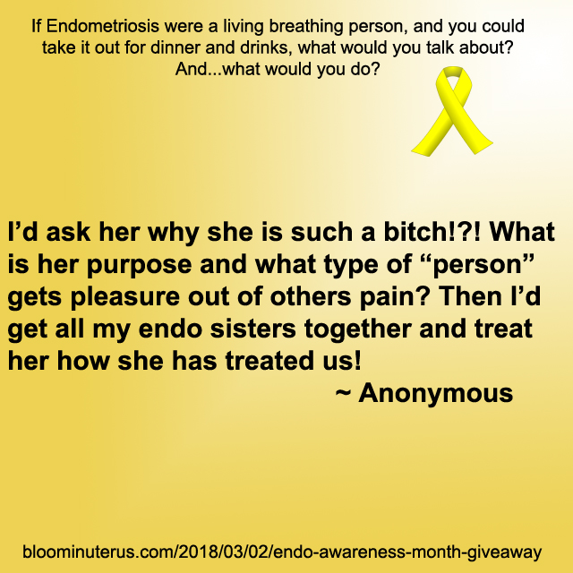 I'd ask her why she is such a bitch!?! What is her purpose and what type of person gets pleasure out of others pain? Then I'd get all my endo sisters together and treat her how she has treated us.