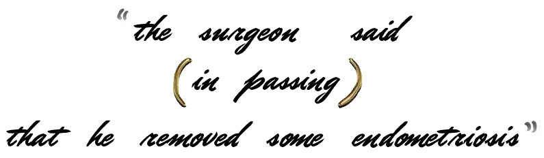 Quote: the surgeon said in passing that he removed some endometriosis