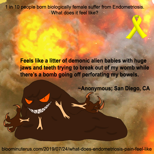 Feels like a litter of demonic alien babies with huge jaws and teeth trying to break out of my womb while there’s a bomb going off perforating my bowels.