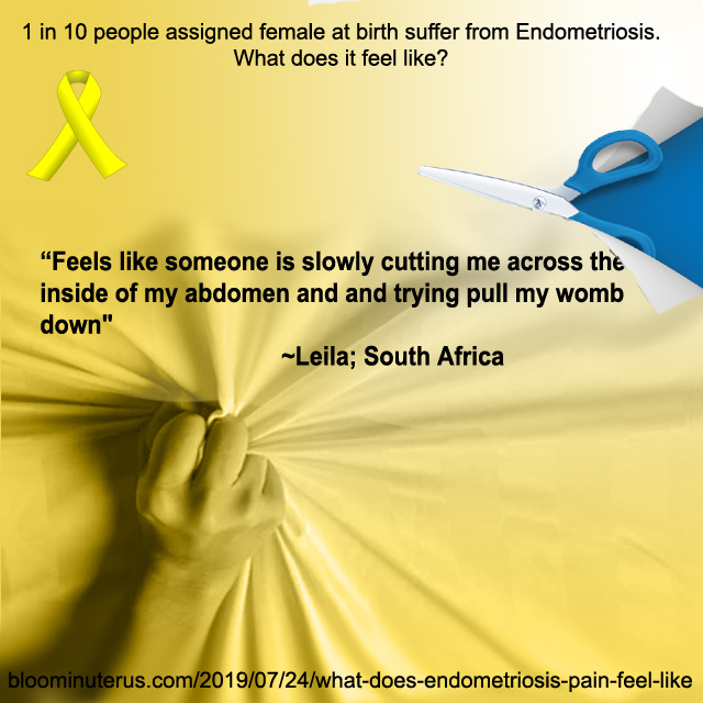 Feels like someone is slowly cutting my across the inside of my abdomen and and trying pull my womb down. Leila; South Africa